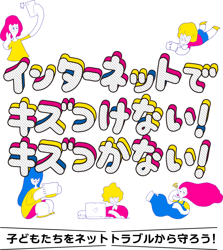 インターネットでキズつけない！キズつかない！ - 子どもたちをネットトラブルから守ろう！